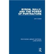 Byron, Sully, and the Power of Portraiture by John Clubbe, 9781315619798