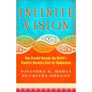 Infinite Vision How Aravind Became the World's Greatest Business Case for Compassion by Mehta, Pavithra K.; Shenoy, Suchitra, 9781605099798