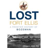 Lost Fort Ellis by Rust, Thomas C., Ph.d.; Fritz, Harry W., Dr., 9781626199798