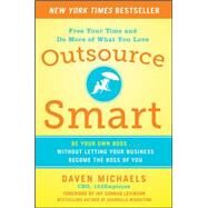 Outsource Smart:  Be Your Own Boss . . . Without Letting Your Business Become the Boss of You by Michaels, Daven, 9780071799799