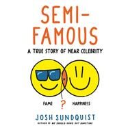 Semi-Famous A True Story of Near Celebrity by Sundquist, Josh, 9780316629799