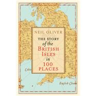 The Story of the British Isles in 100 Places by Oliver, Neil, 9780593079799