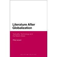 Literature After Globalization Textuality, Technology and the Nation-State by Leonard, Philip, 9781472579799