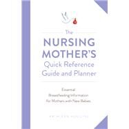 The Nursing Mother's Quick Reference Guide and Planner Essential Breastfeeding Information for Mothers with New Babies by Huggins, Kathleen, 9781558329799