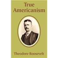 True Americanism by Roosevelt, Theodore, IV, 9781589639799