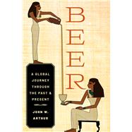 Beer A Global Journey through the Past and Present by Arthur, John W., 9780197579800