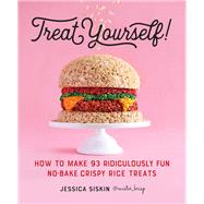 Treat Yourself! How to Make 93 Ridiculously Fun No-Bake Crispy Rice Treats by Siskin, Jessica, 9780761189800