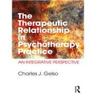 The Therapeutic Relationship in Psychotherapy Practice: An Integrative Perspective by Gelso; Charles J., 9781138999800