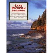Lake Michigan Backroads Your Guide to Wild and Scenic Adventures in Michigan, Wisconsin, Illinois, and Indiana by Domm, Robert W., 9780760329801