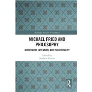 Michael Fried and Philosophy: Absorption, Theatricality, and Modernism by Abbott; Mathew, 9781138679801