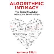 Algorithmic Intimacy The Digital Revolution in Personal Relationships by Elliott, Anthony, 9781509549801