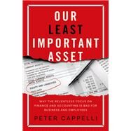 Our Least Important Asset Why the Relentless Focus on Finance and Accounting is Bad for Business and Employees by Cappelli, Peter, 9780197629802