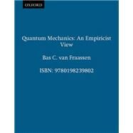 Quantum Mechanics An Empiricist View by van Fraassen, Bas C., 9780198239802