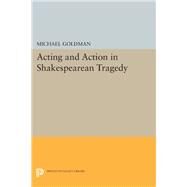 Acting and Action in Shakespearean Tragedy by Goldman, Michael, 9780691639802