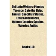 Old Latin Writers : Plautus, Terence, Cato the Elder, Ennius, Caecilius Statius, Livius Andronicus, Quintus Lutatius Catulus, Valerius Antias by , 9781155569802