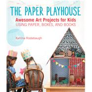 The Paper Playhouse Awesome Art Projects for Kids Using Paper, Boxes, and Books by Rodabaugh, Katrina; Lindell, Leslie Sopia, 9781592539802