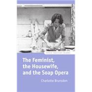 The Feminist, the Housewife, and the Soap Opera by Brunsdon, Charlotte, 9780198159803