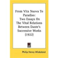 From Vita Nuova to Paradiso : Two Essays on the Vital Relations Between Dante's Successive Works (1922) by Wicksteed, Philip Henry, 9780548859803