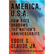 America, U.S.A.: How Race Shadows the Nation's Anniversaries by Eddie S. Glaude Jr., 9780593239803