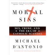 Mortal Sins: Sex, Crime, and the Era of Catholic Scandal by D'Antonio, Michael, 9781250049803
