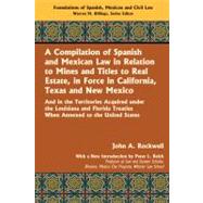 A Compilation of Spanish and Mexican Law, in Relation to Mines and Titles to Real Estate, in Force in California, Texas, and New Mexico by Rockwell, John A.; Reich, Peter; Billings, Warren, 9781584779803
