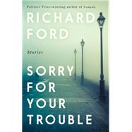 Sorry for Your Trouble by Ford, Richard, 9780062969804