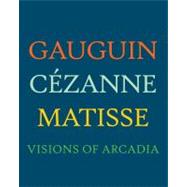 Gauguin, Cezanne, Matisse : Visions of Arcadia by Edited by Joseph J. Rishel; With essays by Stephanie DAlessandro, Charles Dempsey, Tanja Pirsig-Marshall, Joseph J. Rishel, and George T. M. Shackelford, 9780300179804