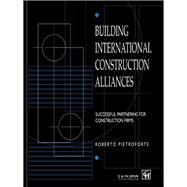 Building International Construction Alliances: Successful partnering for construction firms by Pietroforte,Roberto, 9780419219804