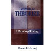 Learning to Theorize : A Four-Step Strategy by Dennis E. Mithaug, 9780761909804