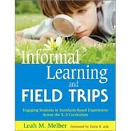 Informal Learning and Field Trips : Engaging Students in Standards-Based Experiences Across the K-5 Curriculum by Leah M. Melber, 9781412949804