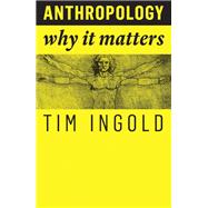 Anthropology Why It Matters by Ingold, Tim, 9781509519804