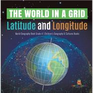 The World in a Grid : Latitude and Longitude | World Geography Book Grade 4 | Children's Geography & Cultures Books by Baby Professor, 9781541959804