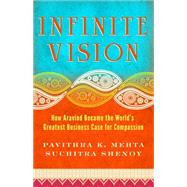 Infinite Vision : How Aravind Became the World's Greatest Business Case for Compassion by Mehta, Pavithra; Shenoy, Suchitra, 9781605099804