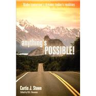 Anything's Possible : Make Tomorrow's Dreams Today's Realities by Steen, Curtis J., 9780974159805