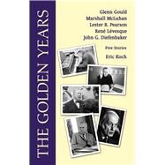 The Golden Years Encounters with Glenn Gould, Marshall McLuhan, Lester B. Pearson, Rene Leveques and John G. Diefenbaker by Koch, Eric, 9780889629806
