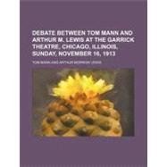 Debate Between Tom Mann and Arthur M. Lewis at the Garrick Theatre, Chicago, Illinois, Sunday, November 16, 1913 by Mann, Tom; Coke, Thomas William, 9781154469806