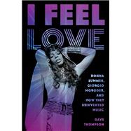 I Feel Love Donna Summer, Giorgio Moroder, and How They Reinvented Music by Thompson, Dave, 9781493049806