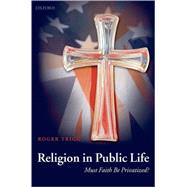 Religion in Public Life Must Faith Be Privatized? by Trigg, Roger, 9780199279807