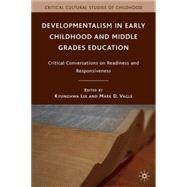 Developmentalism in Early Childhood and Middle Grades Education Critical Conversations on Readiness and Responsiveness by Lee, Kyunghwa; Vagle, Mark D., 9780230619807