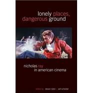 Lonely Places, Dangerous Ground: Nicholas Ray in American Cinema by Rybin, Steven; Scheibel, Will, 9781438449807