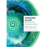 Amazing Glaze Recipes and Combinations 200+ Surefire Finishes for Low-Fire, Mid-Range, and High-Fire Pottery by Kline, Gabriel, 9781589239807