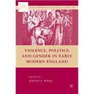 Violence, Politics, and Gender in Early Modern England by Ward, Joseph Patrick, 9780230609808