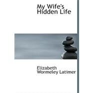 My Wife's Hidden Life by Latimer, Elizabeth Wormeley, 9780554749808