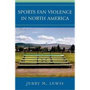 Sports Fan Violence In North America by Lewis, Jerry M., 9780742539808