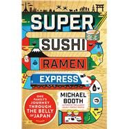 Super Sushi Ramen Express One Family's Journey Through the Belly of Japan by Booth, Michael, 9781250099808
