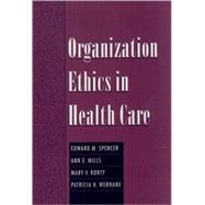 Organization Ethics in Health Care by Spencer, Edward M.; Mills, Ann E.; Rorty, Mary V.; Werhane, Patricia H., 9780195129809