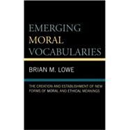Emerging Moral Vocabularies The Creation and Establishment of New Forms of Moral and Ethical Meanings by Lowe, Brian M., 9780739109809