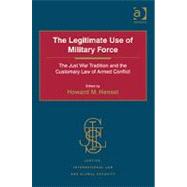 The Legitimate Use of Military Force: The Just War Tradition and the Customary Law of Armed Conflict by Hensel,Howard M., 9780754649809