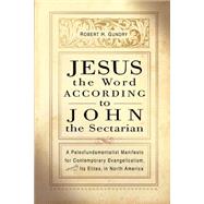 Jesus the Word According to John the Sectarian: A Paleofundamentalist Manifesto for Contemporary Evangelicalism, Especially Its Elites, in North America by Gundry, Robert Horton, 9780802849809
