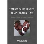 Transforming Justice, Transforming Lives Women's Pathways to Desistance from Crime by Bernard, April, 9781498519809